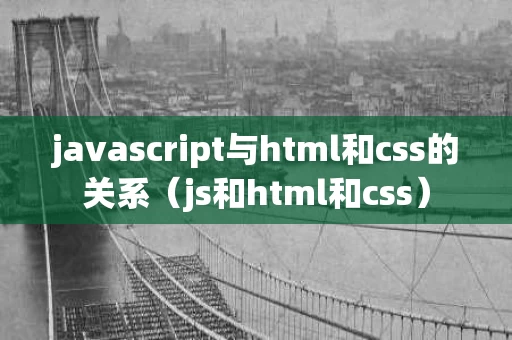 javascript与html和css的关系（js和html和css）