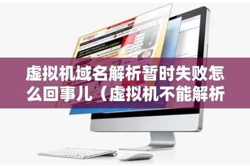 虚拟机域名解析暂时失败怎么回事儿（虚拟机不能解析域名）