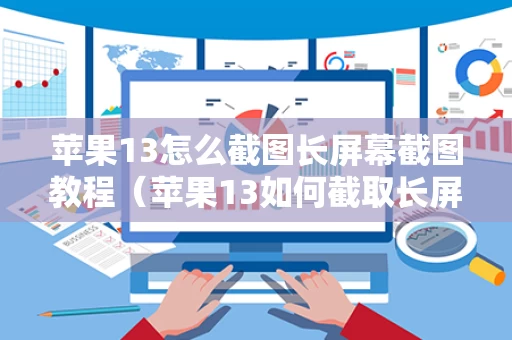 苹果13怎么截图长屏幕截图教程（苹果13如何截取长屏幕截图）