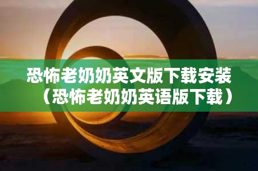 恐怖老奶奶英文版下载安装（恐怖老奶奶英语版下载）