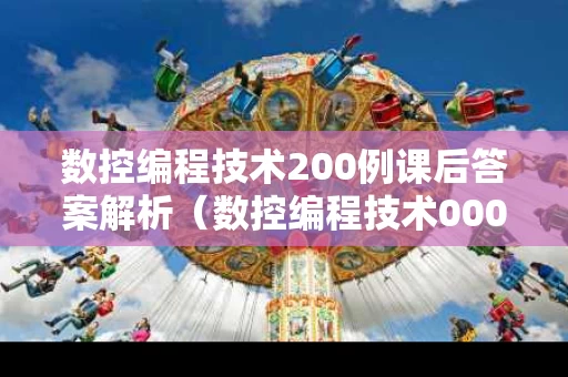 数控编程技术200例课后答案解析（数控编程技术0002）