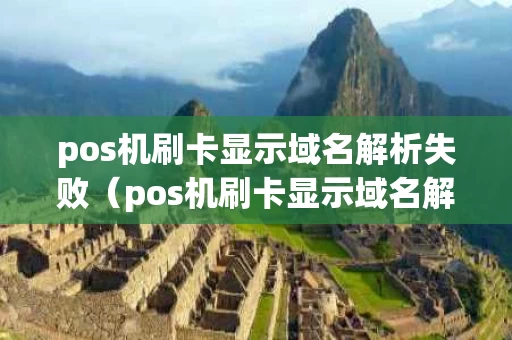 pos机刷卡显示域名解析失败（pos机刷卡显示域名解析失败什么意思）