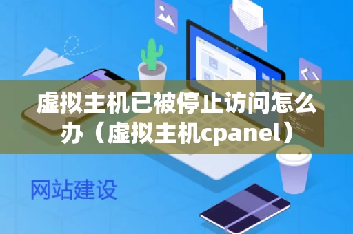 虚拟主机已被停止访问怎么办（虚拟主机cpanel）