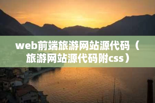 web前端旅游网站源代码（旅游网站源代码附css）