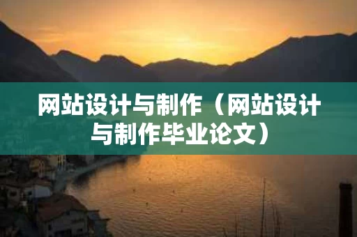 网站设计与制作（网站设计与制作毕业论文）