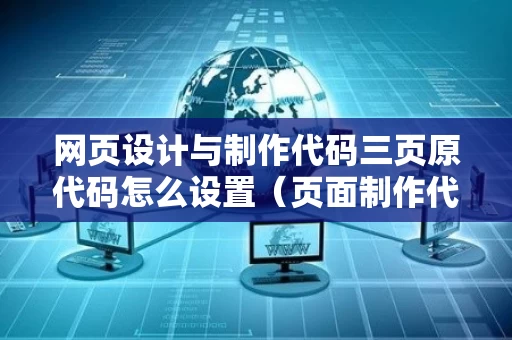 网页设计与制作代码三页原代码怎么设置（页面制作代码）