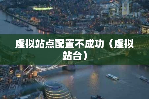 虚拟站点配置不成功（虚拟站台）