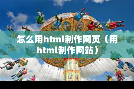 怎么用html制作网页（用html制作网站）