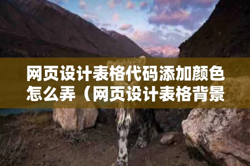 网页设计表格代码添加颜色怎么弄（网页设计表格背景颜色怎么设置）