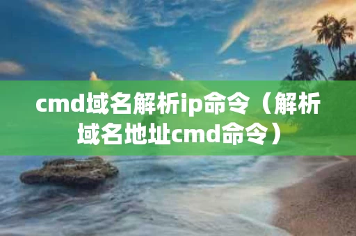 cmd域名解析ip命令（解析域名地址cmd命令）