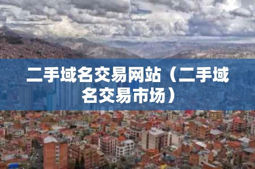 二手域名交易网站（二手域名交易市场）