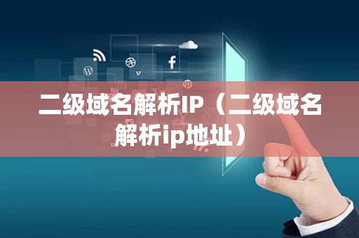 二级域名解析IP（二级域名解析ip地址）