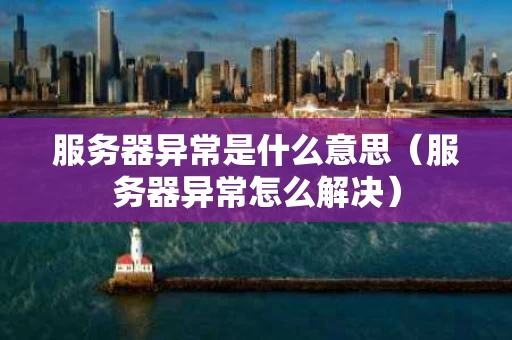服务器异常是什么意思（服务器异常怎么解决）