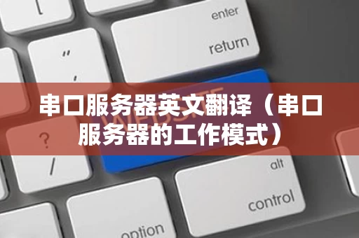 串口服务器英文翻译（串口服务器的工作模式）