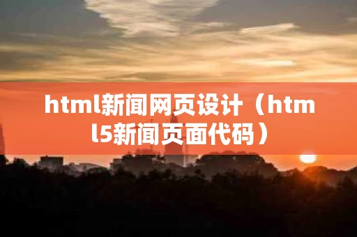 html新闻网页设计（html5新闻页面代码）