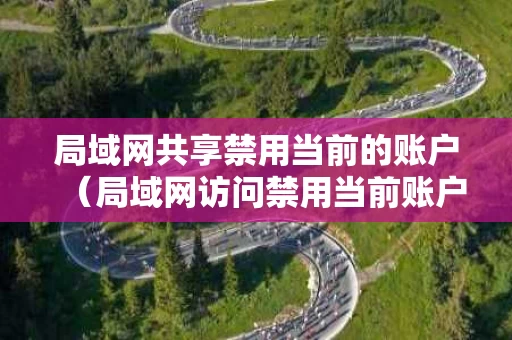 局域网共享禁用当前的账户（局域网访问禁用当前账户）