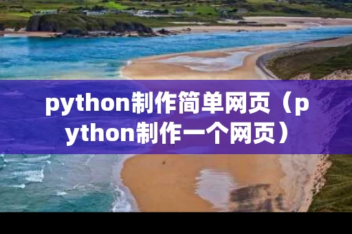 python制作简单网页（python制作一个网页）