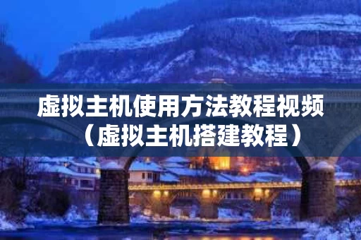 虚拟主机使用方法教程视频（虚拟主机搭建教程）