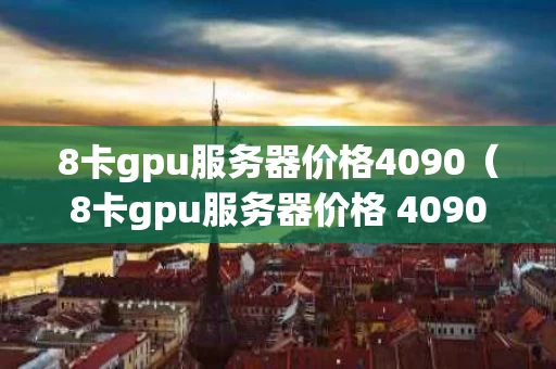 8卡gpu服务器价格4090（8卡gpu服务器价格 4090）