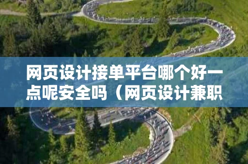 网页设计接单平台哪个好一点呢安全吗（网页设计兼职平台）