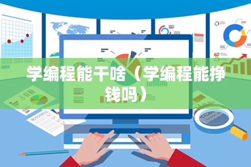 学编程能干啥（学编程能挣钱吗）