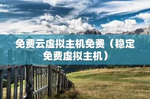 免费云虚拟主机免费（稳定免费虚拟主机）