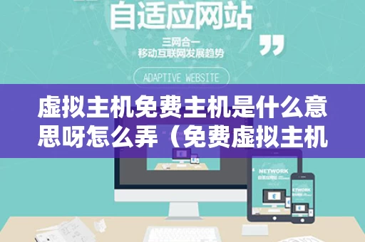 虚拟主机免费主机是什么意思呀怎么弄（免费虚拟主机使用）