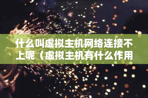 什么叫虚拟主机网络连接不上呢（虚拟主机有什么作用）