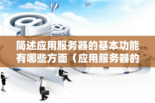 简述应用服务器的基本功能有哪些方面（应用服务器的作用为）