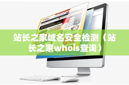 站长之家域名安全检测（站长之家whois查询）