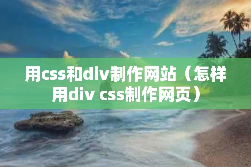 用css和div制作网站（怎样用div css制作网页）