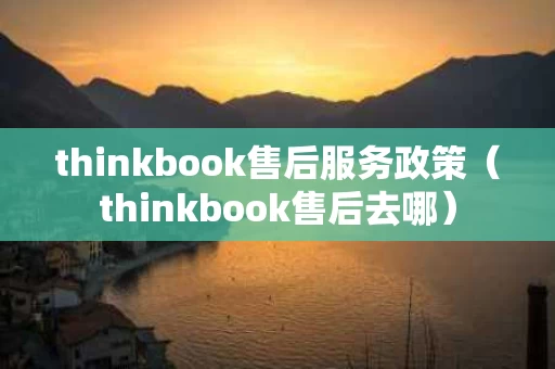 thinkbook售后服务政策（thinkbook售后去哪）