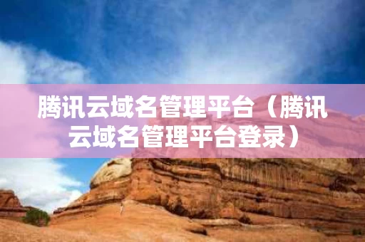 腾讯云域名管理平台（腾讯云域名管理平台登录）