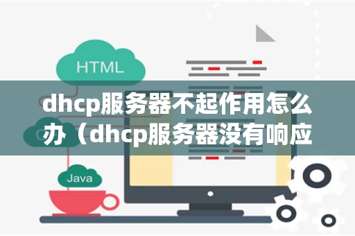 dhcp服务器不起作用怎么办（dhcp服务器没有响应是怎么回事）