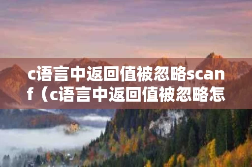 c语言中返回值被忽略scanf（c语言中返回值被忽略怎么办）