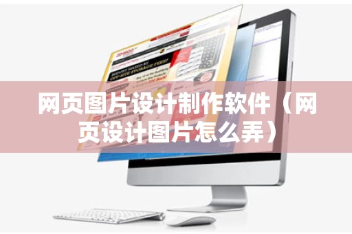 网页图片设计制作软件（网页设计图片怎么弄）