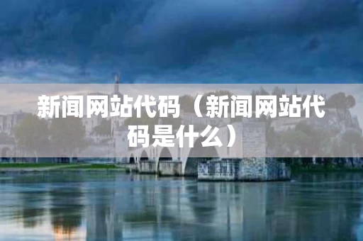 新闻网站代码（新闻网站代码是什么）