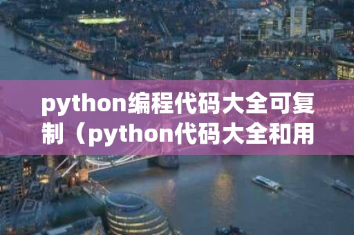 python编程代码大全可复制（python代码大全和用法）