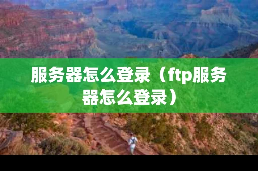 服务器怎么登录（ftp服务器怎么登录）