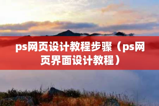 ps网页设计教程步骤（ps网页界面设计教程）