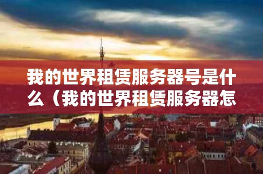我的世界租赁服务器号是什么（我的世界租赁服务器怎么用）