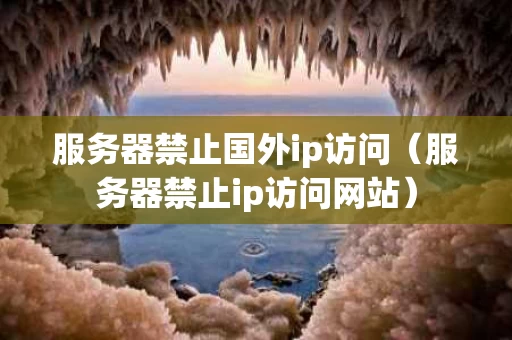 服务器禁止国外ip访问（服务器禁止ip访问网站）