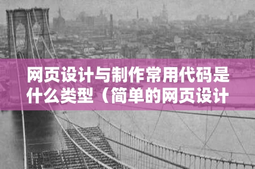 网页设计与制作常用代码是什么类型（简单的网页设计代码案例）