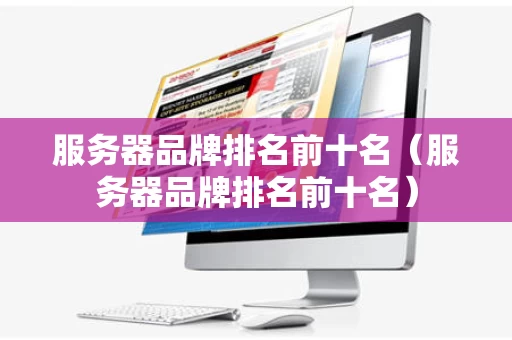 服务器品牌排名前十名（服务器品牌排名前十名）