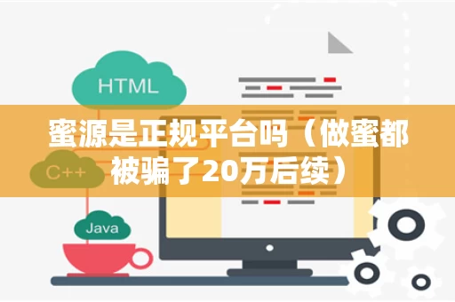 蜜源是正规平台吗（做蜜都被骗了20万后续）