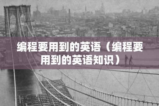 编程要用到的英语（编程要用到的英语知识）
