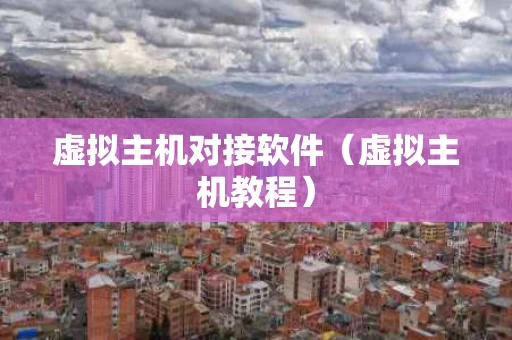 虚拟主机对接软件（虚拟主机教程）