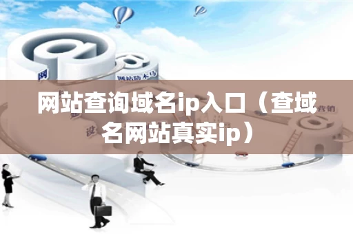 网站查询域名ip入口（查域名网站真实ip）