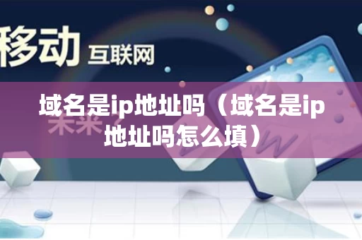 域名是ip地址吗（域名是ip地址吗怎么填）