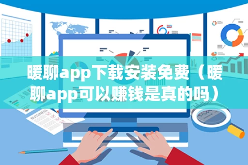 暖聊app下载安装免费（暖聊app可以赚钱是真的吗）